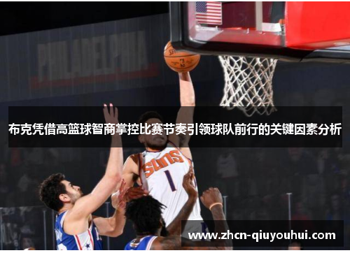 布克凭借高篮球智商掌控比赛节奏引领球队前行的关键因素分析