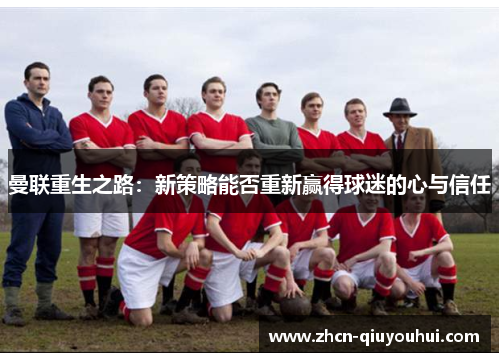 曼联重生之路：新策略能否重新赢得球迷的心与信任