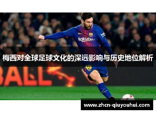 梅西对全球足球文化的深远影响与历史地位解析