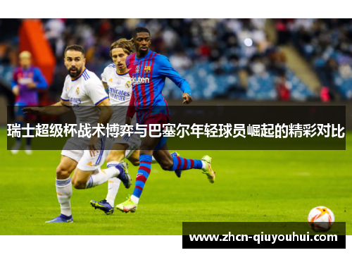 瑞士超级杯战术博弈与巴塞尔年轻球员崛起的精彩对比