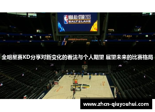 全明星赛KD分享对新变化的看法与个人期望 展望未来的比赛格局