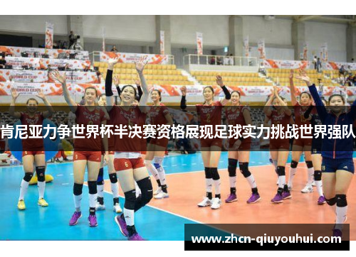 肯尼亚力争世界杯半决赛资格展现足球实力挑战世界强队
