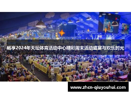 畅享2024年天坛体育活动中心精彩周末活动盛宴与欢乐时光
