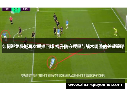 如何避免曼城再次丢掉四球 提升防守质量与战术调整的关键策略