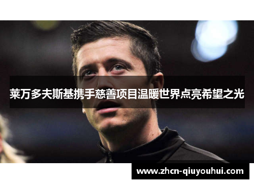 莱万多夫斯基携手慈善项目温暖世界点亮希望之光