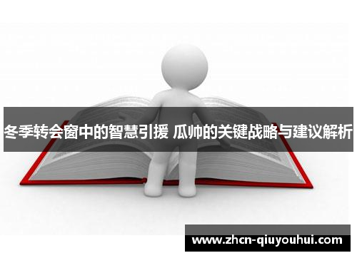 冬季转会窗中的智慧引援 瓜帅的关键战略与建议解析