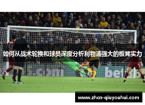 如何从战术轮换和球员深度分析利物浦强大的板凳实力