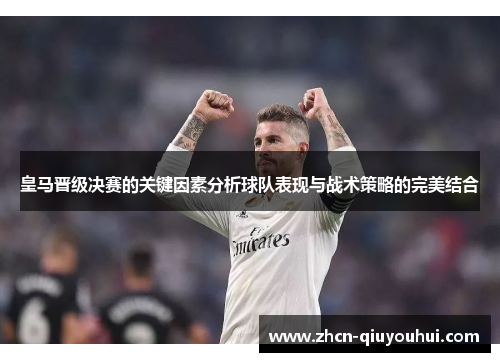 皇马晋级决赛的关键因素分析球队表现与战术策略的完美结合