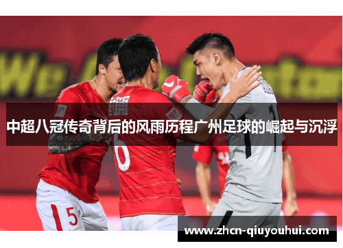 中超八冠传奇背后的风雨历程广州足球的崛起与沉浮