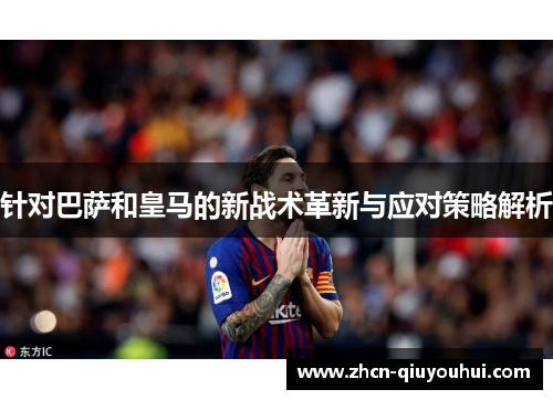 针对巴萨和皇马的新战术革新与应对策略解析