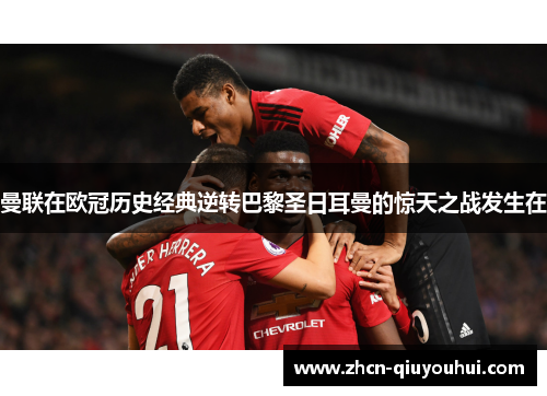 曼联在欧冠历史经典逆转巴黎圣日耳曼的惊天之战发生在