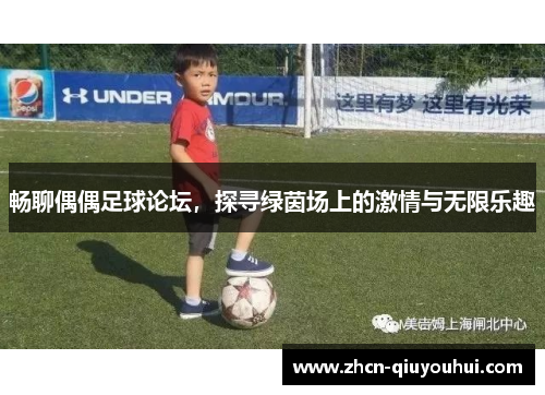 畅聊偶偶足球论坛，探寻绿茵场上的激情与无限乐趣