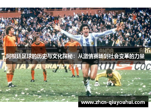阿根廷足球的历史与文化探秘：从激情赛场到社会变革的力量