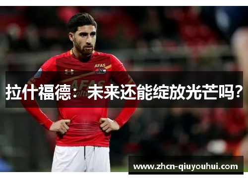 拉什福德：未来还能绽放光芒吗？